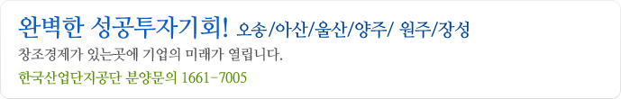 완벽한 성공투자기회! 오성/아산/울산/양주/ 원주/장성 창조경제가 있는곳에 기업의 미래가 열립니다. 한국산업단지공단 분양문의 1661-7005 